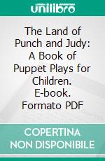 The Land of Punch and Judy: A Book of Puppet Plays for Children. E-book. Formato PDF ebook