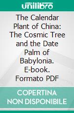 The Calendar Plant of China: The Cosmic Tree and the Date Palm of Babylonia. E-book. Formato PDF ebook