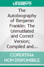 The Autobiography of Benjamin Franklin: The Unmutilated and Correct Version; Compiled and Edited With Notes. E-book. Formato PDF ebook