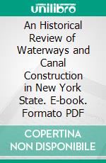 An Historical Review of Waterways and Canal Construction in New York State. E-book. Formato PDF ebook