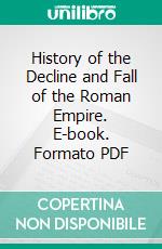 History of the Decline and Fall of the Roman Empire. E-book. Formato PDF ebook di Edward Gibbon