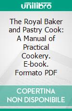 The Royal Baker and Pastry Cook: A Manual of Practical Cookery. E-book. Formato PDF ebook