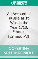 An Account of Russia as It Was in the Year 1710. E-book. Formato PDF ebook