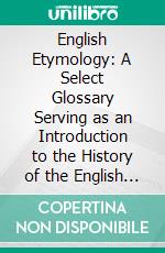 English Etymology: A Select Glossary Serving as an Introduction to the History of the English Language. E-book. Formato PDF ebook