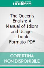 The Queen's English: A Manual of Idiom and Usage. E-book. Formato PDF ebook di Henry Alford