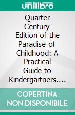 Quarter Century Edition of the Paradise of Childhood: A Practical Guide to Kindergartners. E-book. Formato PDF ebook