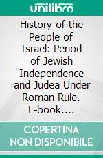 History of the People of Israel: Period of Jewish Independence and Judea Under Roman Rule. E-book. Formato PDF ebook