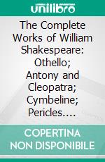 The Complete Works of William Shakespeare: Othello; Antony and Cleopatra; Cymbeline; Pericles. E-book. Formato PDF ebook di William Shakespeare