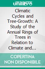 Climatic Cycles and Tree-Growth: A Study of the Annual Rings of Trees in Relation to Climate and Solar Activity. E-book. Formato PDF ebook
