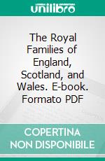 The Royal Families of England, Scotland, and Wales. E-book. Formato PDF