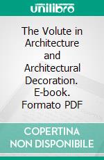 The Volute in Architecture and Architectural Decoration. E-book. Formato PDF ebook di Rexford Newcomb