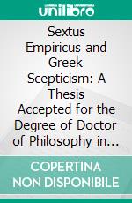 Sextus Empiricus and Greek Scepticism: A Thesis Accepted for the Degree of Doctor of Philosophy in the University of Bern, Switzerland, November 1897. E-book. Formato PDF ebook di Mary Mills Patrick