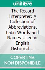 The Record Interpreter: A Collection of Abbreviations, Latin Words and Names Used in English Historical Manuscripts and Records. E-book. Formato PDF ebook di Charles Trice Martin