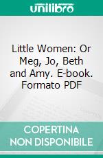 Little Women: Or Meg, Jo, Beth and Amy. E-book. Formato PDF ebook