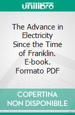 The Advance in Electricity Since the Time of Franklin. E-book. Formato PDF ebook di John Trowbridge