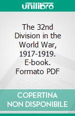 The 32nd Division in the World War, 1917-1919. E-book. Formato PDF ebook