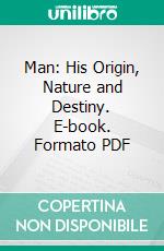 Man: His Origin, Nature and Destiny. E-book. Formato PDF ebook