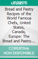 Bread and Pastry Recipes of the World Famous Chefs, United States, Canada, Europe: The Bread and Pastry Book From the International Cooking Library. E-book. Formato PDF ebook di Archie Corydon Hoff