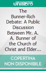 The Bunner-Rich Debate: A Public Discussion Between Mr. A. A. Bunner of the Church of Christ and Elder Ben E. Rich of the Church of Jesus Christ of Latter-Day Saints. E-book. Formato PDF ebook