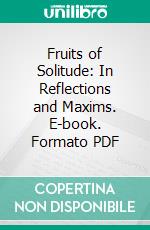 Fruits of Solitude: In Reflections and Maxims. E-book. Formato PDF ebook di William Penn