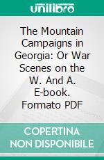 The Mountain Campaigns in Georgia: Or War Scenes on the W. And A. E-book. Formato PDF ebook di Joseph M. Brown