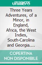 Three Years Adventures, of a Minor, in England, Africa, the West Indies, South-Carolina and Georgia. E-book. Formato PDF ebook