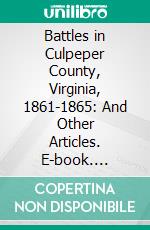 Battles in Culpeper County, Virginia, 1861-1865: And Other Articles. E-book. Formato PDF ebook