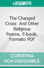 The Changed Cross: And Other Religious Poems. E-book. Formato PDF ebook