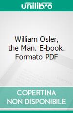 William Osler, the Man. E-book. Formato PDF ebook