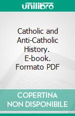 Catholic and Anti-Catholic History. E-book. Formato PDF ebook di Hilaire Belloc