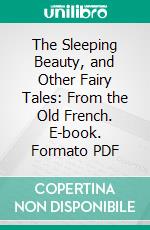 The Sleeping Beauty, and Other Fairy Tales: From the Old French. E-book. Formato PDF ebook di Arthur Quiller