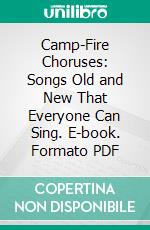 Camp-Fire Choruses: Songs Old and New That Everyone Can Sing. E-book. Formato PDF