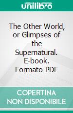 The Other World, or Glimpses of the Supernatural. E-book. Formato PDF ebook