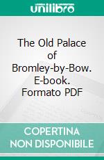 The Old Palace of Bromley-by-Bow. E-book. Formato PDF ebook