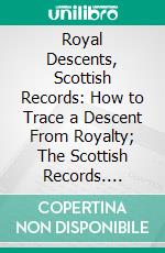 Royal Descents, Scottish Records: How to Trace a Descent From Royalty; The Scottish Records. E-book. Formato PDF