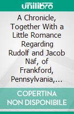 A Chronicle, Together With a Little Romance Regarding Rudolf and Jacob Näf, of Frankford, Pennsylvania, and Their Descendants: Including an Account of the Neffs in Switzerland and America. E-book. Formato PDF ebook di Elizabeth Clifford Neff