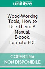 Wood-Working Tools, How to Use Them: A Manual. E-book. Formato PDF ebook di Boston Industrial School Association