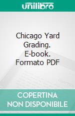 Chicago Yard Grading. E-book. Formato PDF ebook di George W. Hotchkiss
