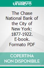 The Chase National Bank of the City of New York: 1877-1922. E-book. Formato PDF ebook di New York Chase National Bank