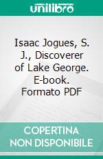 Isaac Jogues, S. J., Discoverer of Lake George. E-book. Formato PDF