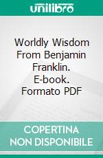 Worldly Wisdom From Benjamin Franklin. E-book. Formato PDF ebook