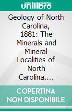 Geology of North Carolina, 1881: The Minerals and Mineral Localities of North Carolina. E-book. Formato PDF ebook di North Carolina Geological Survey