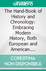 The Hand-Book of History and Chronology: Embracing Modern History, Both European and American. E-book. Formato PDF ebook di John Milton Gregory