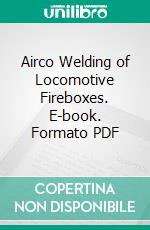 Airco Welding of Locomotive Fireboxes. E-book. Formato PDF