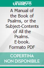 A Manual of the Book of Psalms, or the Subject-Contents of All the Psalms. E-book. Formato PDF