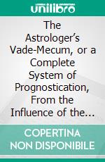 The Astrologer’s Vade-Mecum, or a Complete System of Prognostication, From the Influence of the Stars. E-book. Formato PDF ebook