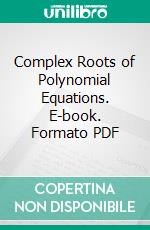 Complex Roots of Polynomial Equations. E-book. Formato PDF ebook di New York University Applied Mathematics Group