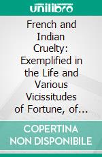 French and Indian Cruelty: Exemplified in the Life and Various Vicissitudes of Fortune, of Peter Williamson, a Disbanded Soldier. E-book. Formato PDF ebook di Peter Williamson