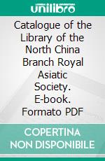 Catalogue of the Library of the North China Branch Royal Asiatic Society. E-book. Formato PDF ebook