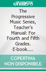 The Progressive Music Series, Teacher's Manual: For Fourth and Fifth Grades. E-book. Formato PDF ebook di Horatio Parker